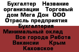 Бухгалтер › Название организации ­ Торговый дом Мега Дон, ООО › Отрасль предприятия ­ Бухгалтерия › Минимальный оклад ­ 30 000 - Все города Работа » Вакансии   . Крым,Каховское